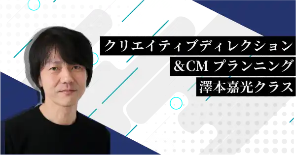 クリエイティブディレクション＆CMプランニング 澤本嘉光クラス