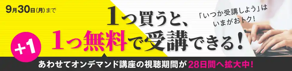 1つ買うともう1つ無料｜あわせてオンデマンド講座の視聴期間が28日間へ拡大中！